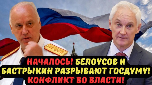 НАЧАЛОСЬ! БЕЛОУСОВ И БАСТРЫКИН РАЗРЫВАЮТ ГОСДУМУ! КОНФЛИКТ ВО ВЛАСТИ!