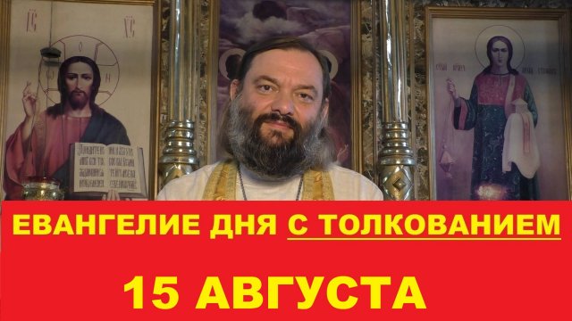 Евангелие дня 15 августа с толкованием. Священник Валерий Сосковец
