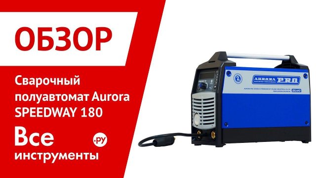 Обзор сварочного полуавтомата Aurora SPEEDWAY 180