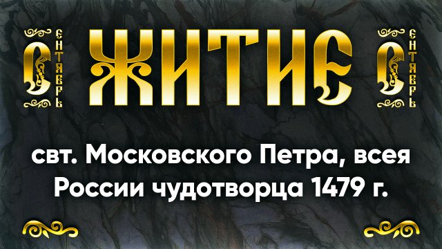 6 сентября Житие свт. Московского Петра, всея России чудотворца 1479 г. — Жития святых