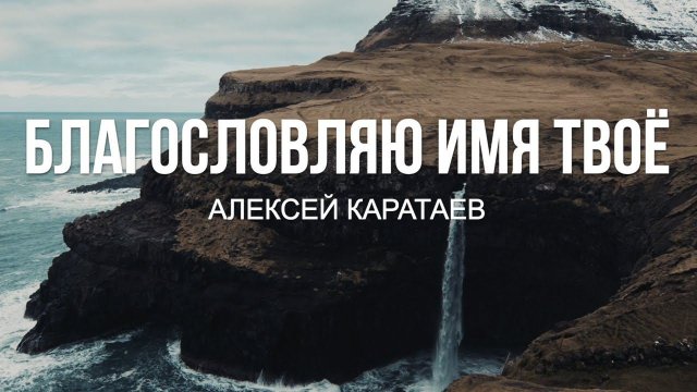 Благословляю Имя Твоё-Алексей Каратаев/ Псалом 33/ Краеугольный Камень Нск