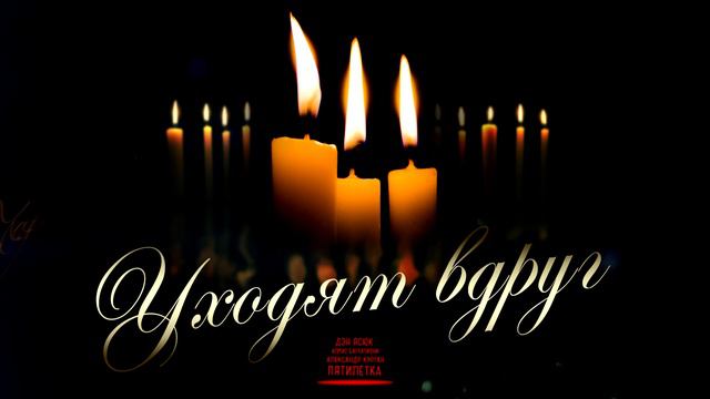 УХОДЯТ ВДРУГ /  НА РАЗРЫВ ДУШИ!!!