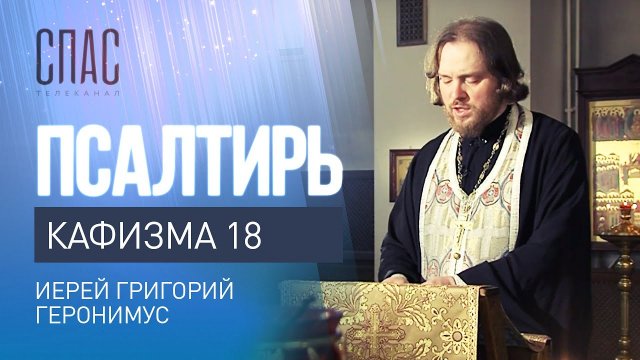 ПСАЛТИРЬ. КАФИЗМА 18. ЧИТАЕТ ИЕРЕЙ ГРИГОРИЙ ГЕРОНИМУС