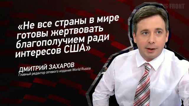 "Не все страны в мире готовы жертвовать благополучием ради интересов США" - Дмитрий Захаров