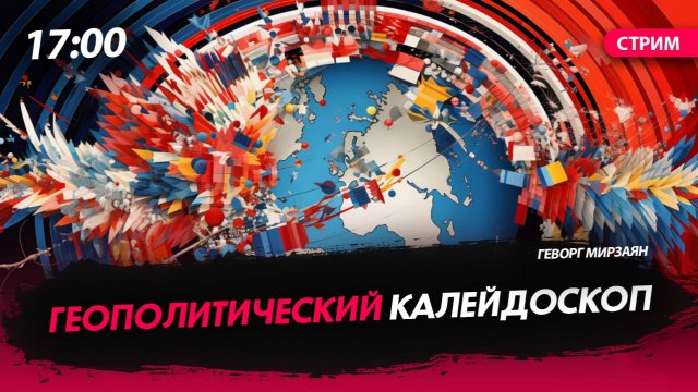 Геополитический калейдоскоп [Геворг Мирзаян. СТРИМ]