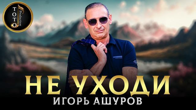 Новая Хитовая Песня - Игорь Ашуров - Не уходи - Toto Music Production