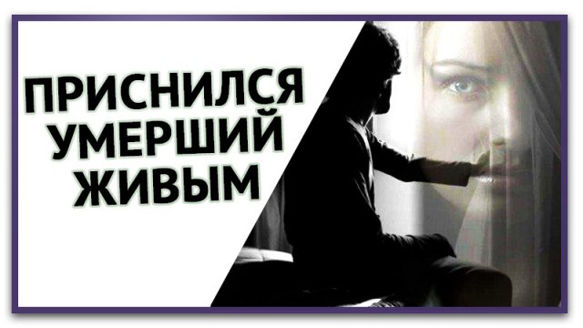 К чему снится УМЕРШИЙ ЖИВЫМ или видеть ЖИВЫМИ УМЕРШИХ во сне . Толкование Снов . СОННИК.