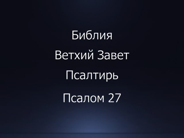 Библия. Ветхий Завет. Книга Псалтирь, псалом 27.