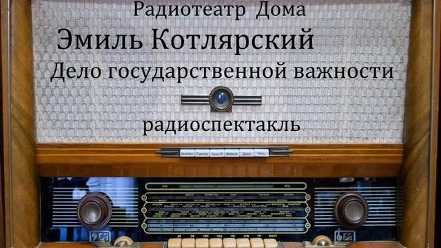 Дело государственной важности. Эмиль Котлярский. Радиоспектакль 1990год.