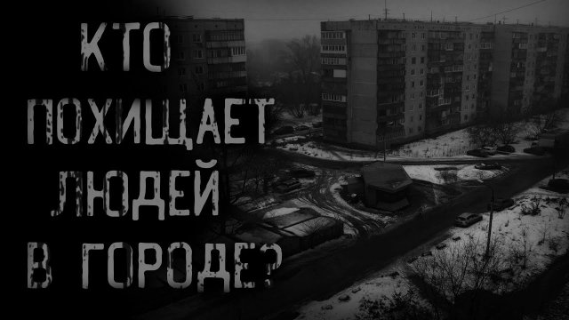 КТО ПОХИЩАЕТ ЛЮДЕЙ В ГОРОДЕ? | страшные истории | ужасы | мистика