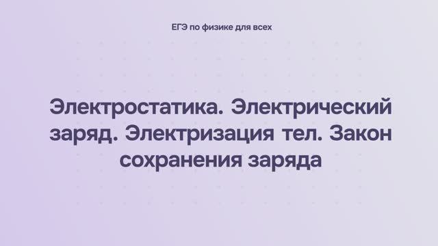 10.1.1 Электростатика. Электрический заряд. Электризация тел. Закон сохранения заряда