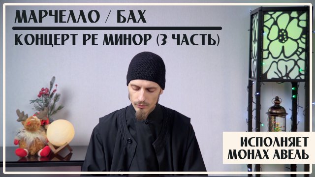 Марчелло / Бах – Концерт Ре минор  (3 часть) /  Исполняет Монах Авель