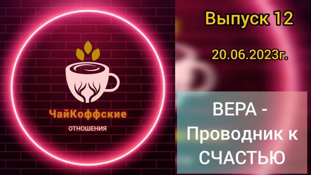 ЧайКоффские отношения. Выпуск 12. ВЕРА - Проводник к СЧАСТЬЮ.