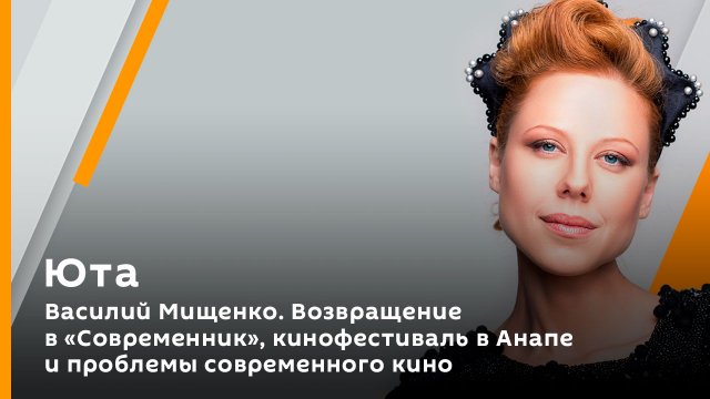 Василий Мищенко. Возвращение в "Современник", кинофестиваль в Анапе и проблемы современного кино