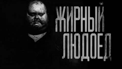 ЖИРНЫЙ ЛЮДОЕД... Страшные истории на ночь