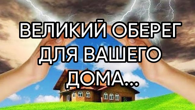 ВЕЛИКИЙ ОБЕРЕГ ДЛЯ ВАШЕГО ДОМА...ДЛЯ ВСЕХ...