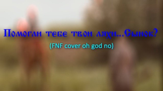 Помогли тебе твои ляхи...Сынок? (FNF cover Oh god no)