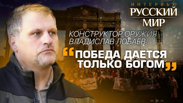 КОНСТРУКТОР ОРУЖИЯ ВЛАДИСЛАВ ЛОБАЕВ: «ПОБЕДА ДАЕТСЯ ТОЛЬКО БОГОМ»