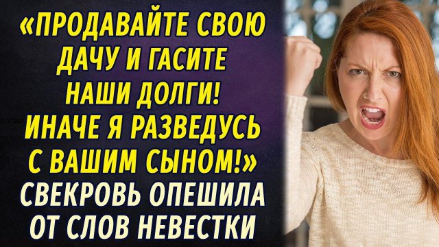 Невестка потребовала, чтобы свекровь продала дачу и погасила их с мужем долги РАССКАЗ