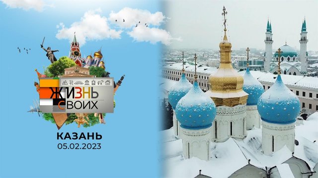 Казань. Жизнь своих. Выпуск от 05.02.2023