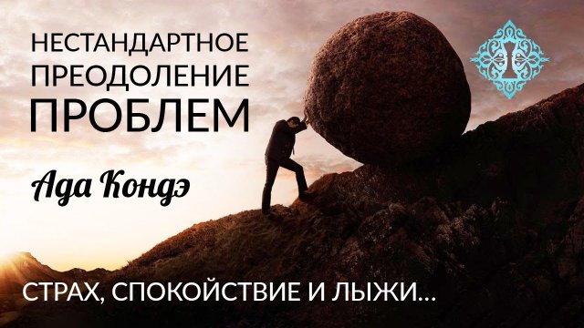 НЕСТАНДАРТНОЕ ПРЕОДОЛЕНИЕ ПРОБЛЕМ. Страх, спокойствие и лыжи. Ада Кондэ