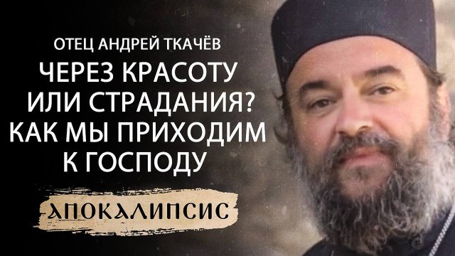 ЧЕРЕЗ КРАСОТУ ИЛИ СТРАДАНИЯ? КАК МЫ ПРИХОДИМ К ГОСПОДУ. ОТЕЦ АНДРЕЙ ТКАЧЁВ. АПОКАЛИПСИС