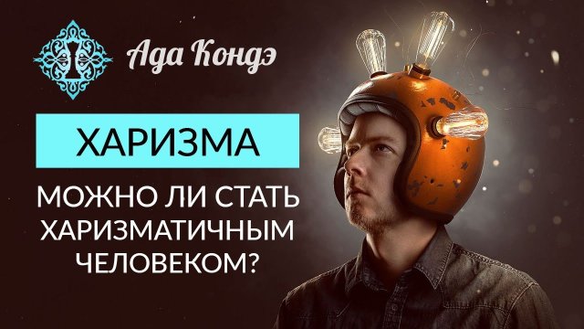 ХАРИЗМА. МОЖНО ЛИ СТАТЬ ХАРИЗМАТИЧНЫМ ЧЕЛОВЕКОМ? Самоуважение и любовь к себе. Ада Кондэ