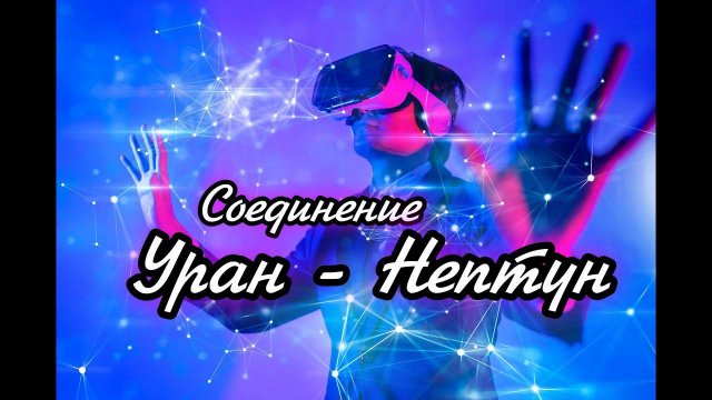 СОЕДИНЕНИЕ УРАН - НЕПТУН. АСПЕКТ НАДЕЖД ПОКОЛЕНИЯ