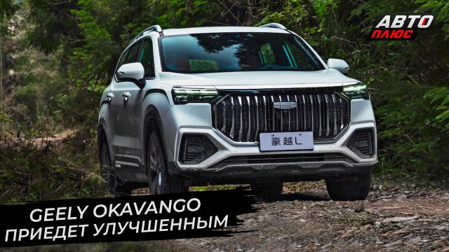 Geely Okavango выбрал улучшенный вариант. Geely Atlas открыл продажи ? Новости с колёс №2812