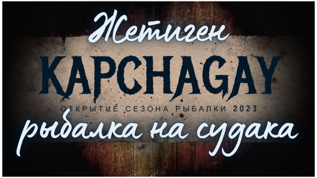 КАПЧАГАЙ. ЖЕТИГЕН. KAPSHAGAY 2023. РЫБАЛКА НА СУДАКА. НОВОЕ МЕСТО. КЛЁВ ХИЩНИКА. ЗАВОЗ КОРАБЛИКОМ