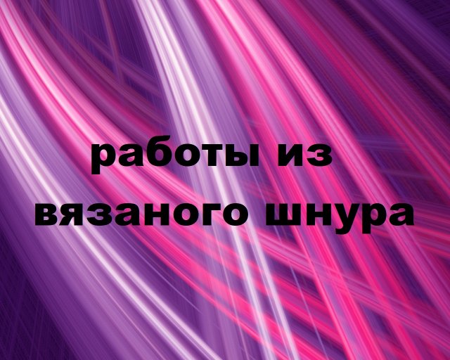 Работы из вязаного шнура.(2023г)