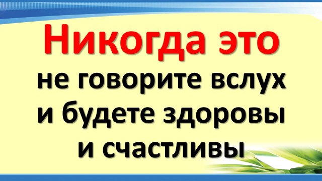 Никогда это не говорите вслух и будете здоровы и счастливы