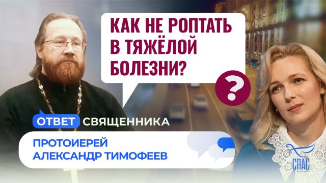 КАК НЕ РОПТАТЬ В ТЯЖЁЛОЙ БОЛЕЗНИ? / ОТВЕТ СВЯЩЕННИКА