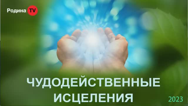 ЧУДОДЕЙСТВЕННЫЕ ИСЦЕЛЕНИЯ || Родина НВ