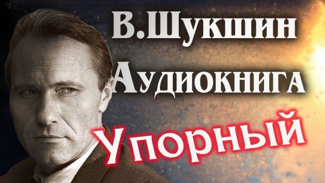 Василий Шукшин. Упорный. Аудиокнига рассказ #литература