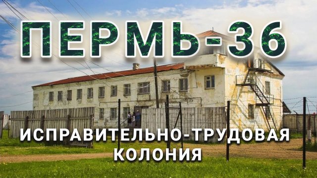 Пермь-36. Исправительно-трудовая колония