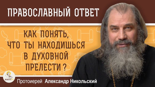 Как понять, что ты находишься в состоянии духовной прелести?  Протоиерей Александр Никольский