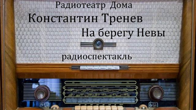 На берегу Невы. Константин Тренев. Радиоспектакль 1956год.