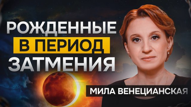 Рожденные в период затмения — ТРУДНОСТИ судьбы / Мила Венецианская