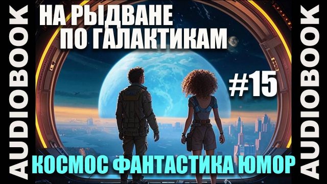 (СЕРИЯ 15) Космическая юмористическая фантастика "На рыдване по галактикам"