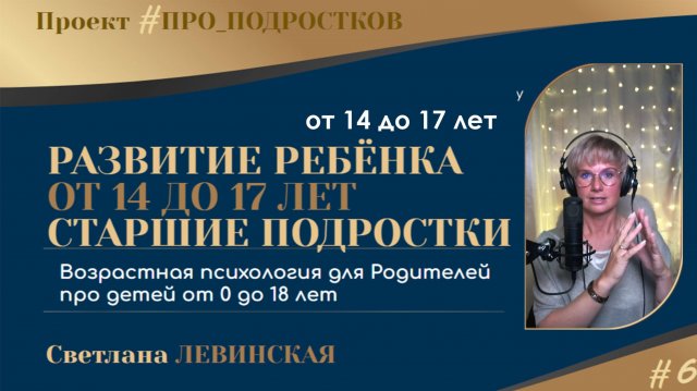 ВОЗРАСТНАЯ ПСИХОЛОГИЯ ДЛЯ РОДИТЕЛЕЙ | Ч.6 | ПОДРОСТОК от 14 до 17 лет | Светлана ЛЕВИНСКАЯ