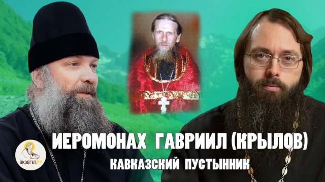 ИЕРОМОНАХ ГАВРИИЛ (КРЫЛОВ). КАВКАЗСКИЙ ПУСТЫННИК // Епископ Питирим (Творогов), о. Валерий Духанин