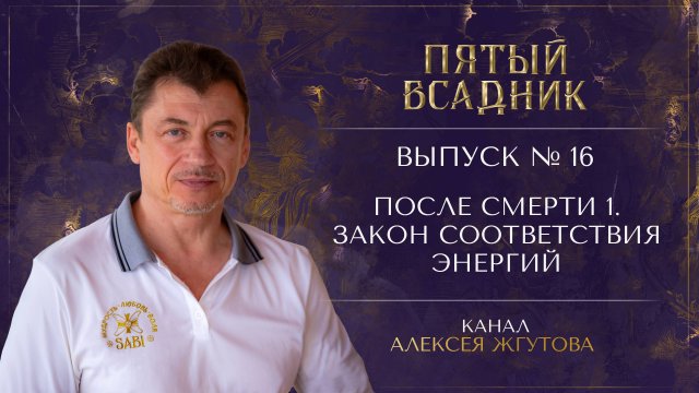 Выпуск №16. ПОСЛЕ СМЕРТИ: Часть 1. ЗАКОН СООТВЕТСТВИЯ ЭНЕРГИЙ.