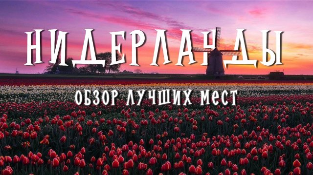 Нидерланды. Обзор лучших мест Голландии. Амстердам. Поля тюльпанов. Что посмотреть. Топ 10