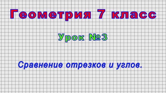 Геометрия 7 класс (Урок№3 - Сравнение отрезков и углов.)