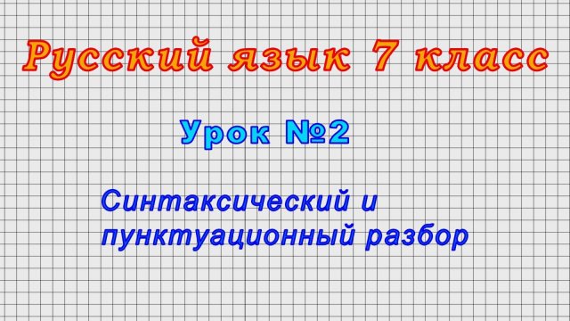 Русский язык 7 класс (Урок 2 - Синтаксический и пунктуационный разбор.)