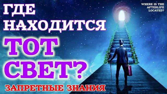 Запретные знания - Где находится Загробный Мир? Жизнь после жизни есть. Я знаю!