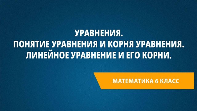 Урок 28. Уравнения. Понятие уравнения и корня уравнения. Линейное уравнение и его корни.
