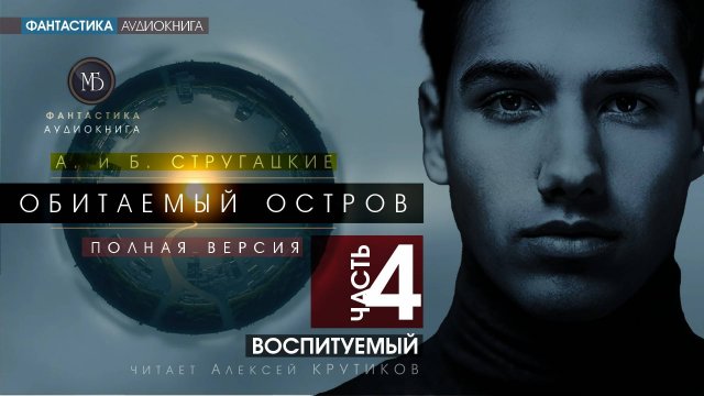 ОБИТАЕМЫЙ ОСТРОВ - часть 4: ВОСПИТУЕМЫЙ - А. и Б. СТРУГАЦКИЕ | Аудиокнига, фантастика