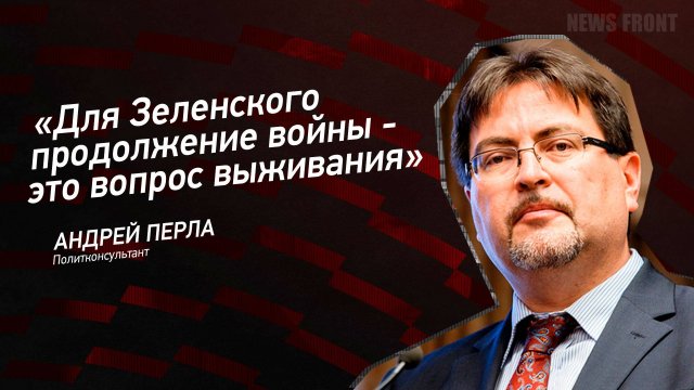 "Для Зеленского продолжение войны - это вопрос выживания" - Андрей Перла
